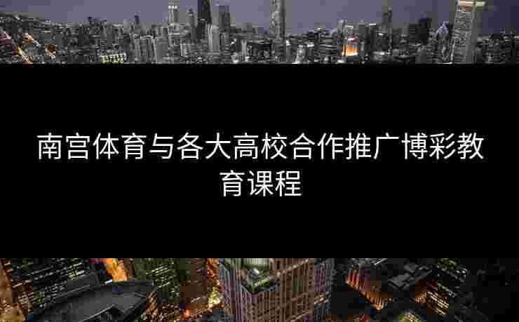 南宫体育与各大高校合作推广博彩教育课程