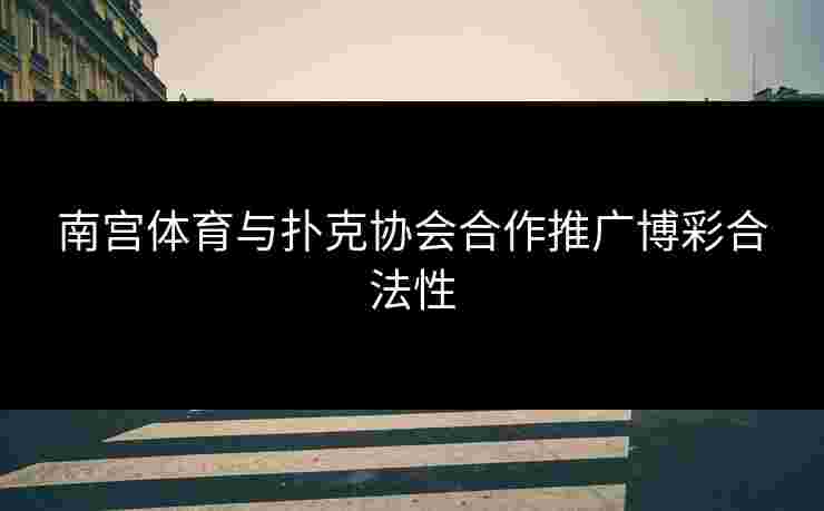 南宫体育与扑克协会合作推广博彩合法性