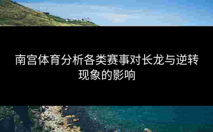 南宫体育分析各类赛事对长龙与逆转现象的影响