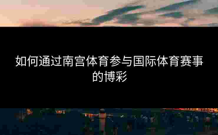 如何通过南宫体育参与国际体育赛事的博彩