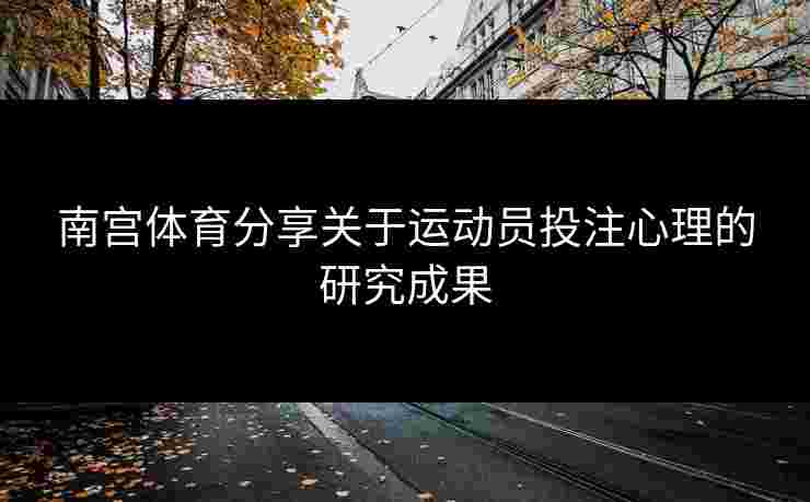 南宫体育分享关于运动员投注心理的研究成果