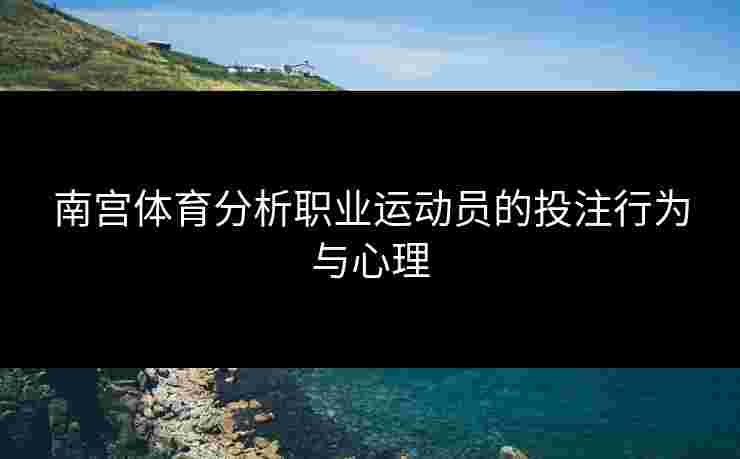 南宫体育分析职业运动员的投注行为与心理
