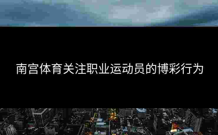 南宫体育关注职业运动员的博彩行为