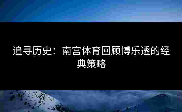 追寻历史：南宫体育回顾博乐透的经典策略