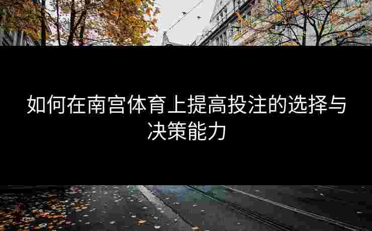 如何在南宫体育上提高投注的选择与决策能力