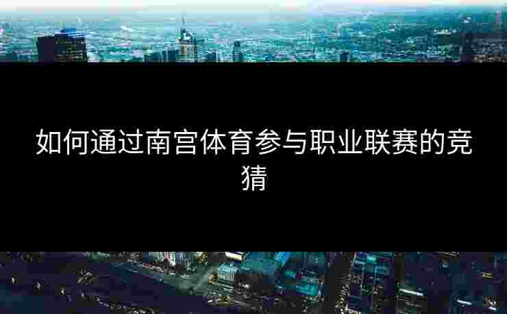 如何通过南宫体育参与职业联赛的竞猜