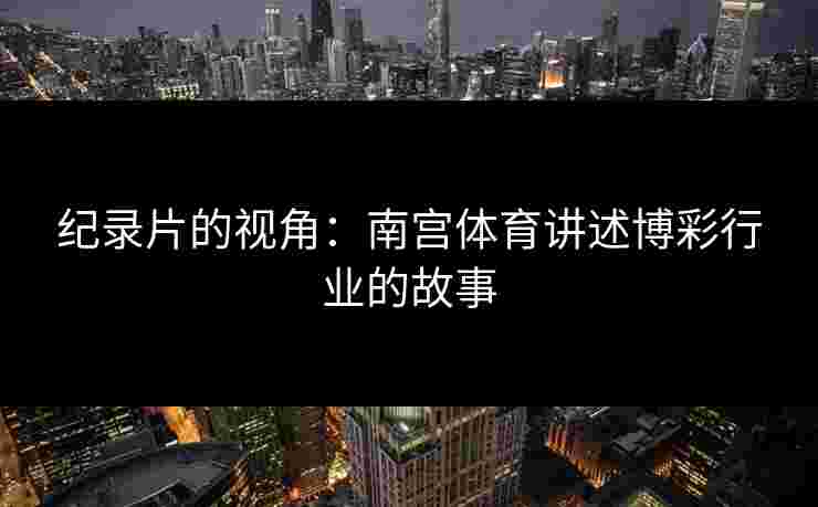 纪录片的视角：南宫体育讲述博彩行业的故事