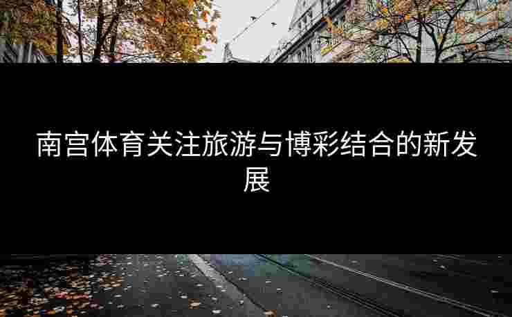 南宫体育关注旅游与博彩结合的新发展