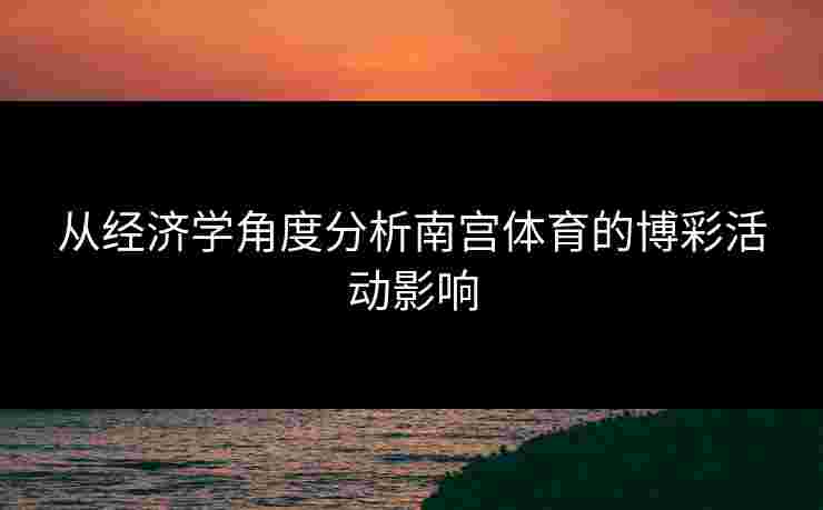 从经济学角度分析南宫体育的博彩活动影响