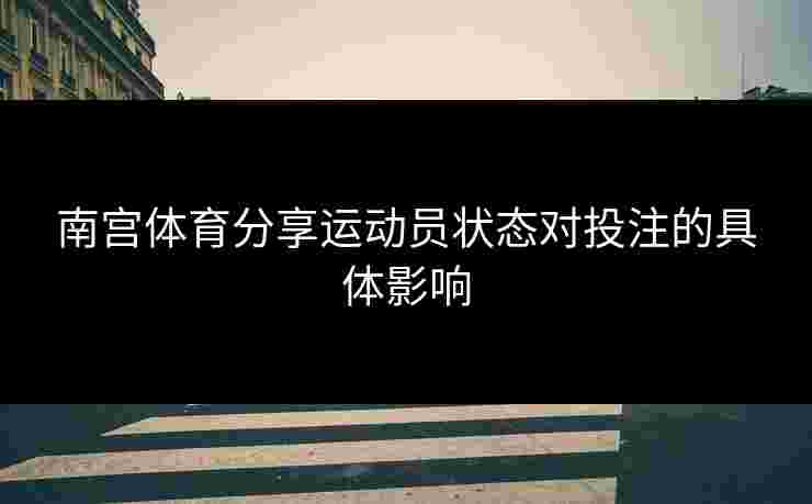 南宫体育分享运动员状态对投注的具体影响