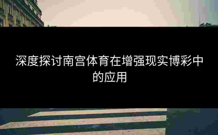 深度探讨南宫体育在增强现实博彩中的应用