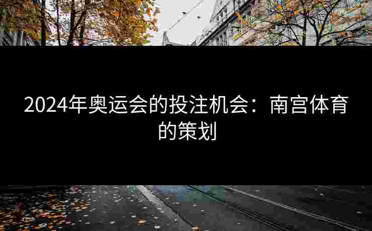 2024年奥运会的投注机会：南宫体育的策划