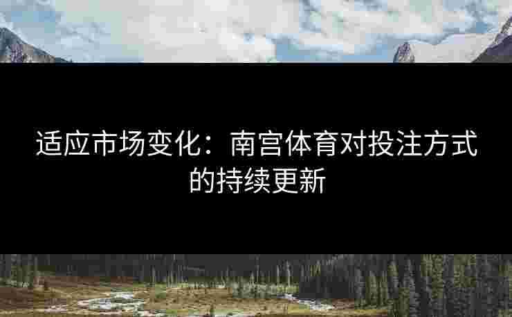 适应市场变化：南宫体育对投注方式的持续更新