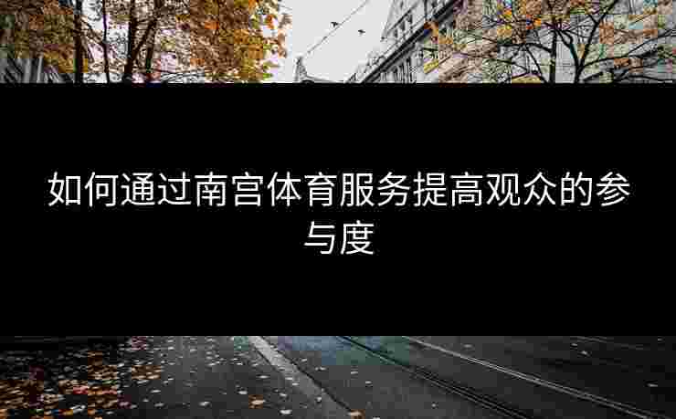 如何通过南宫体育服务提高观众的参与度