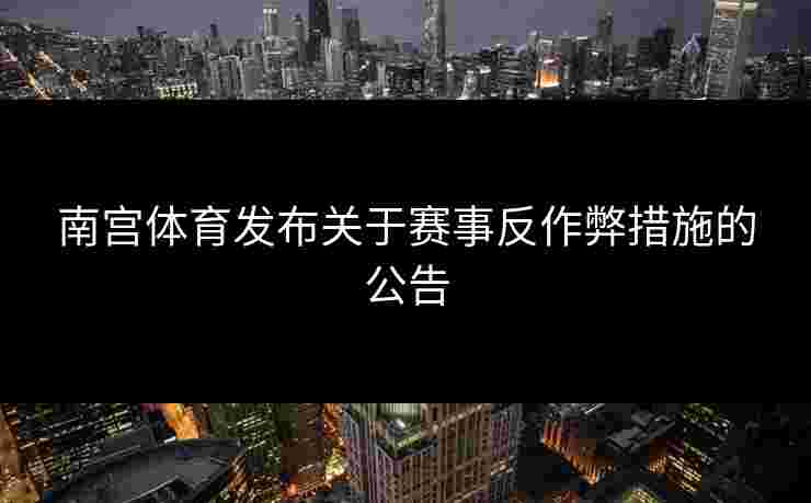 南宫体育发布关于赛事反作弊措施的公告