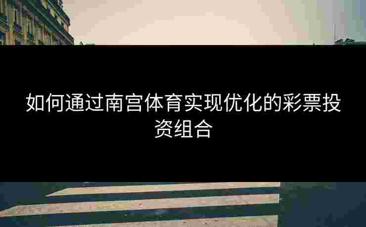 如何通过南宫体育实现优化的彩票投资组合