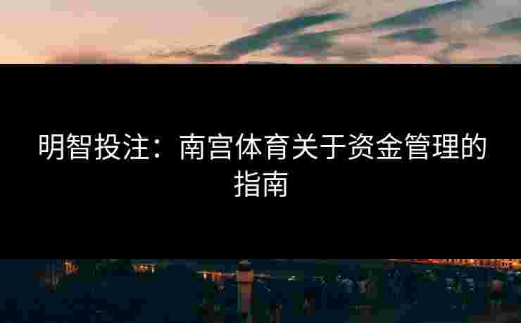 明智投注：南宫体育关于资金管理的指南