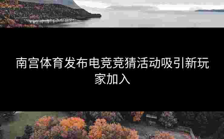 南宫体育发布电竞竞猜活动吸引新玩家加入