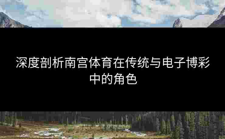 深度剖析南宫体育在传统与电子博彩中的角色