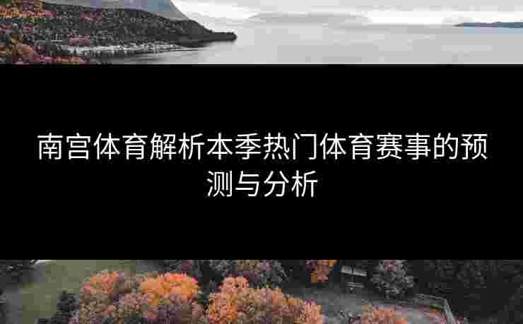 南宫体育解析本季热门体育赛事的预测与分析