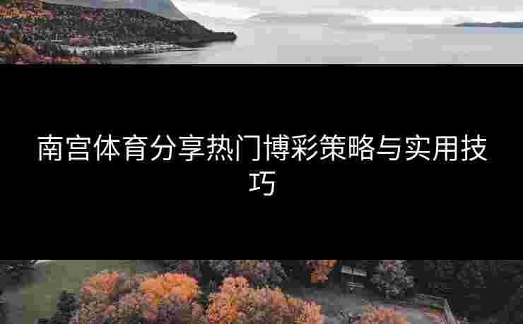 南宫体育分享热门博彩策略与实用技巧