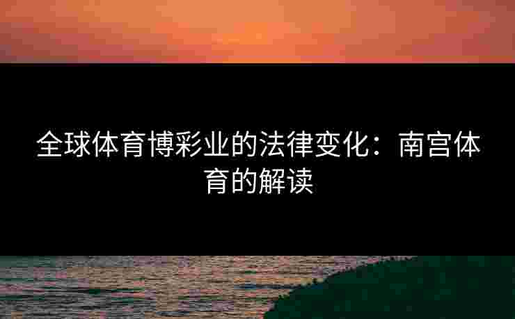 全球体育博彩业的法律变化：南宫体育的解读