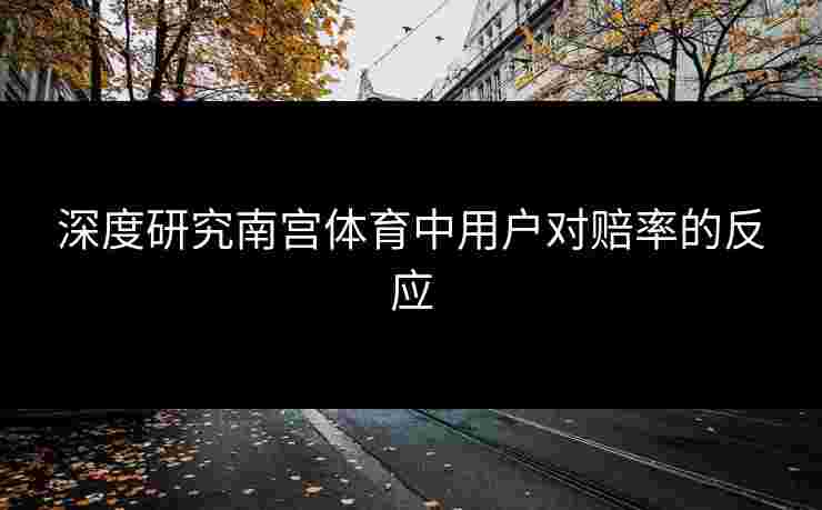 深度研究南宫体育中用户对赔率的反应
