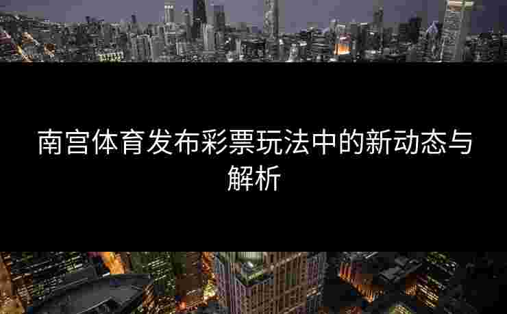 南宫体育发布彩票玩法中的新动态与解析