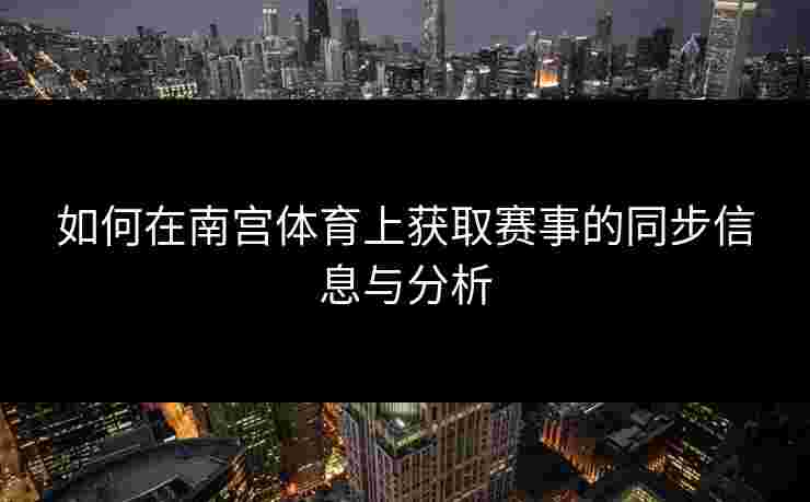 如何在南宫体育上获取赛事的同步信息与分析