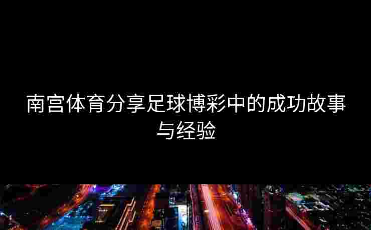 南宫体育分享足球博彩中的成功故事与经验