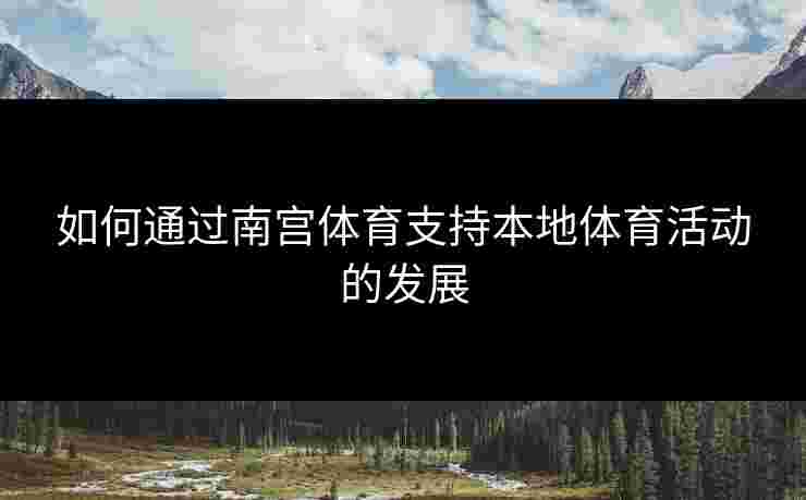 如何通过南宫体育支持本地体育活动的发展