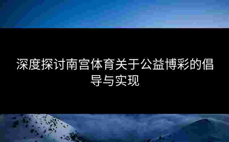 深度探讨南宫体育关于公益博彩的倡导与实现