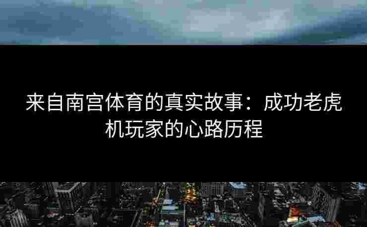 来自南宫体育的真实故事：成功老虎机玩家的心路历程