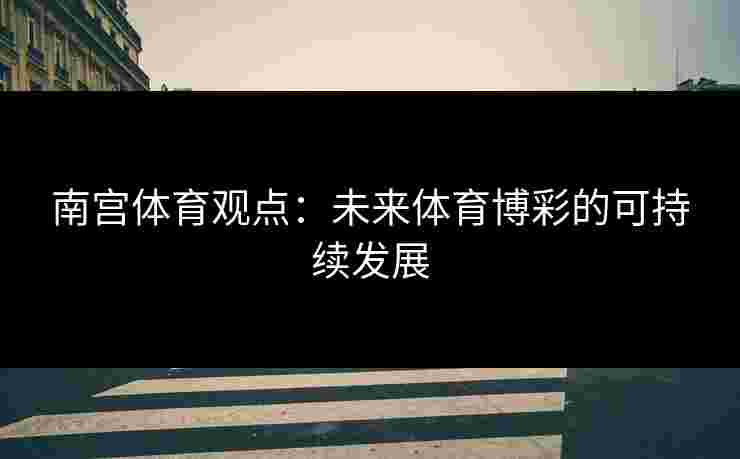 南宫体育观点：未来体育博彩的可持续发展