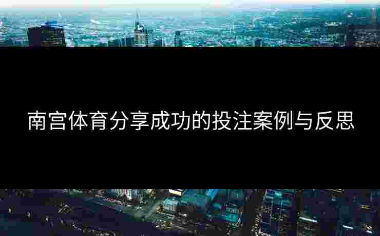 南宫体育分享成功的投注案例与反思