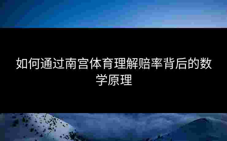 如何通过南宫体育理解赔率背后的数学原理
