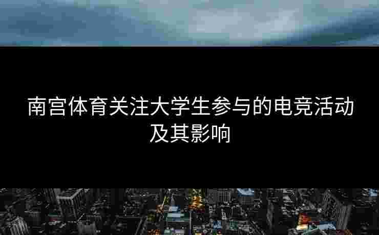 南宫体育关注大学生参与的电竞活动及其影响