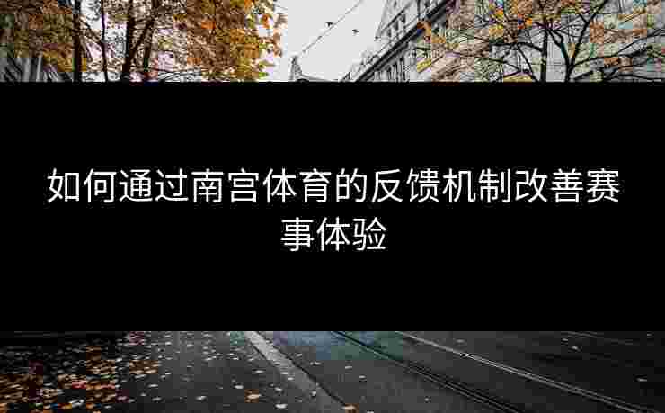 如何通过南宫体育的反馈机制改善赛事体验