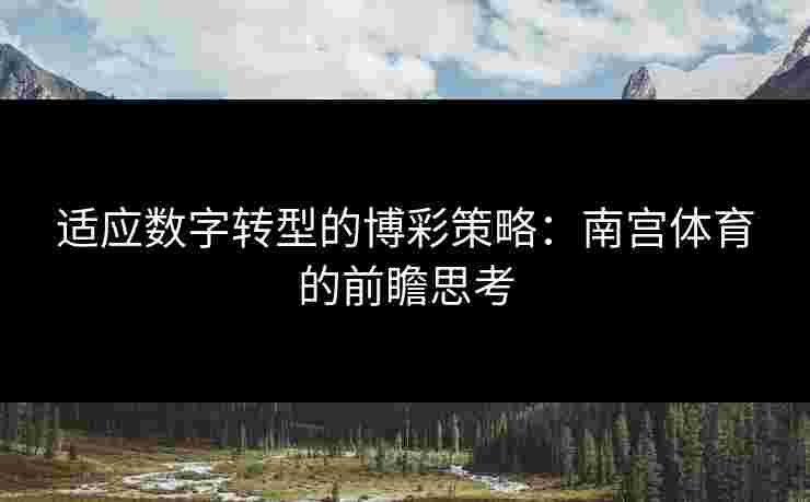 适应数字转型的博彩策略：南宫体育的前瞻思考