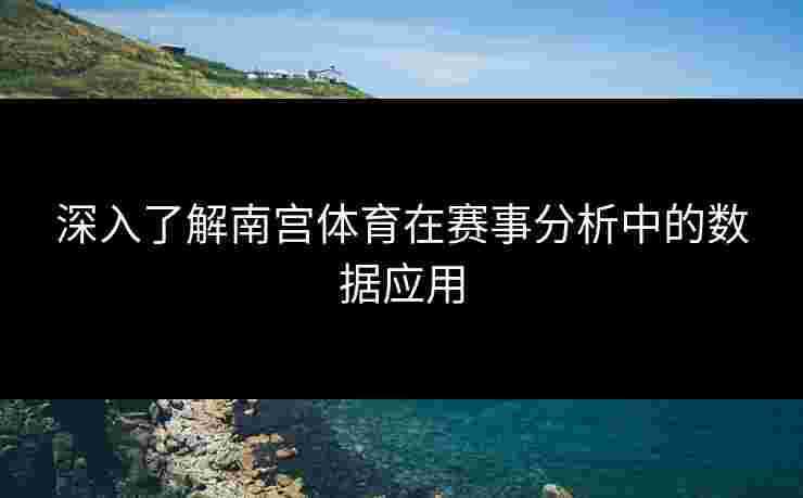 深入了解南宫体育在赛事分析中的数据应用