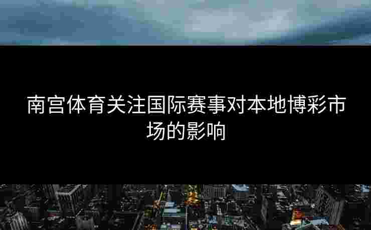 南宫体育关注国际赛事对本地博彩市场的影响