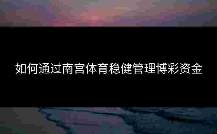 如何通过南宫体育稳健管理博彩资金