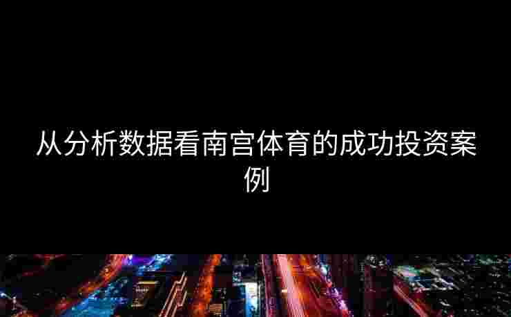 从分析数据看南宫体育的成功投资案例