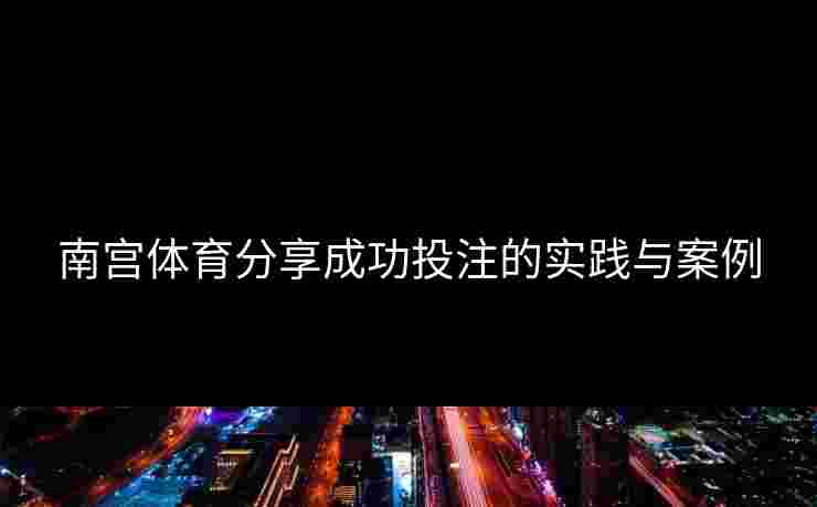 南宫体育分享成功投注的实践与案例