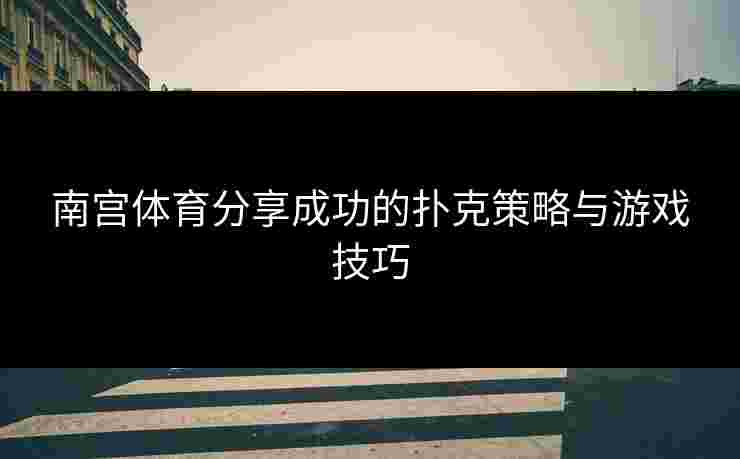 南宫体育分享成功的扑克策略与游戏技巧