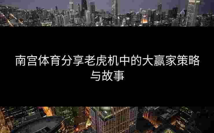 南宫体育分享老虎机中的大赢家策略与故事