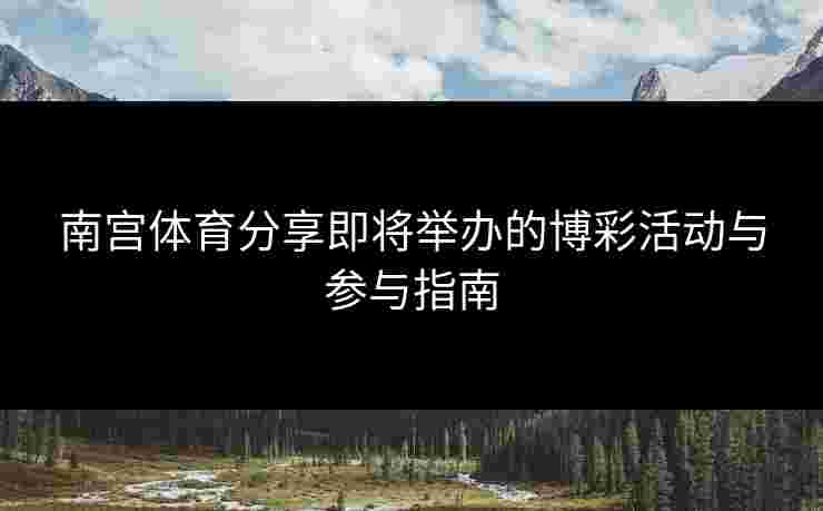 南宫体育分享即将举办的博彩活动与参与指南
