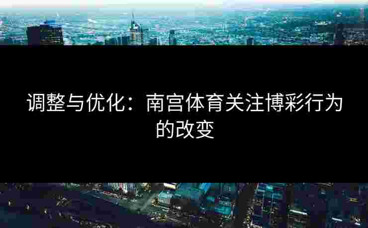 调整与优化：南宫体育关注博彩行为的改变