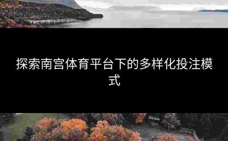 探索南宫体育平台下的多样化投注模式 探索南宫体育平台下的多样化投注模式