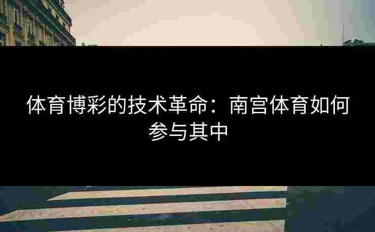 体育博彩的技术革命：南宫体育如何参与其中